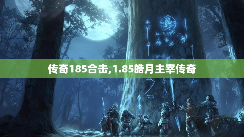 传奇185合击,1.85皓月主宰传奇