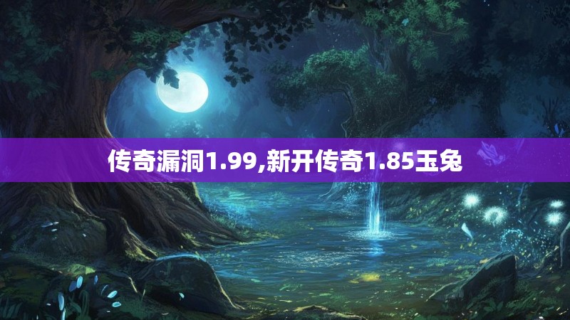 传奇漏洞1.99,新开传奇1.85玉兔