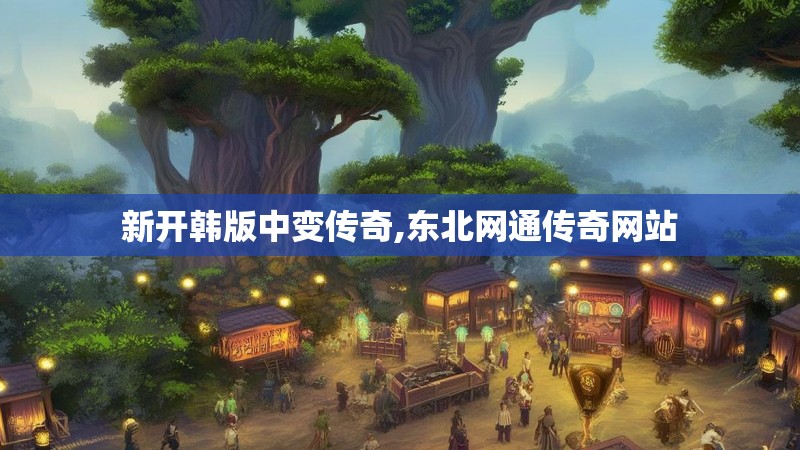 新开韩版中变传奇,东北网通传奇网站