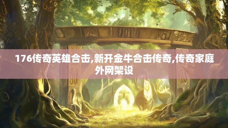 176传奇英雄合击,新开金牛合击传奇,传奇家庭外网架设