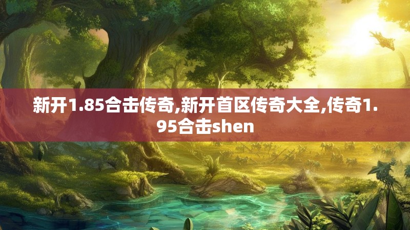 新开1.85合击传奇,新开首区传奇大全,传奇1.95合击shen