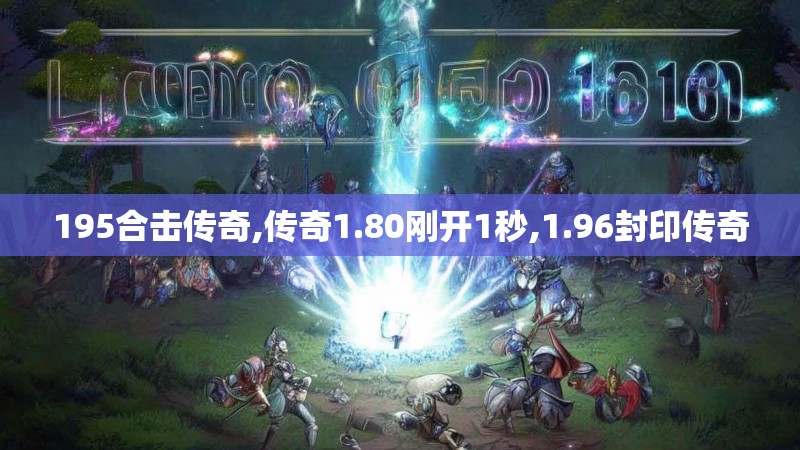 195合击传奇,传奇1.80刚开1秒,1.96封印传奇