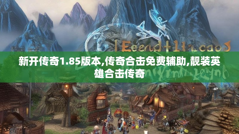 新开传奇1.85版本,传奇合击免费辅助,靓装英雄合击传奇