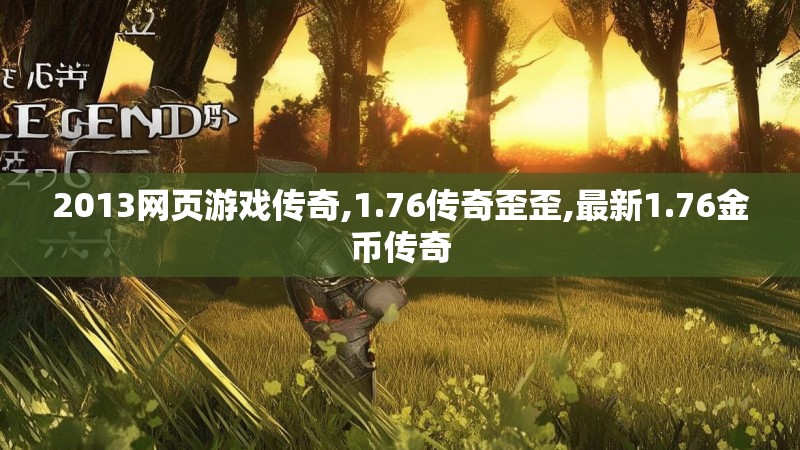 2013网页游戏传奇,1.76传奇歪歪,最新1.76金币传奇