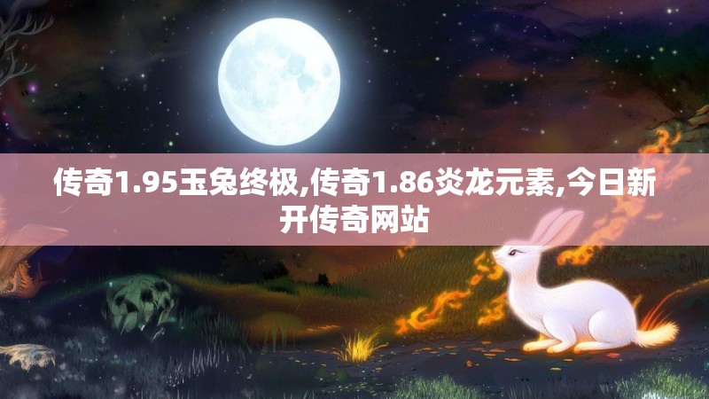 传奇1.95玉兔终极,传奇1.86炎龙元素,今日新开传奇网站