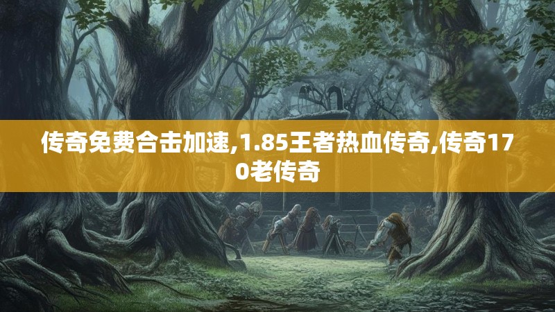 传奇免费合击加速,1.85王者热血传奇,传奇170老传奇