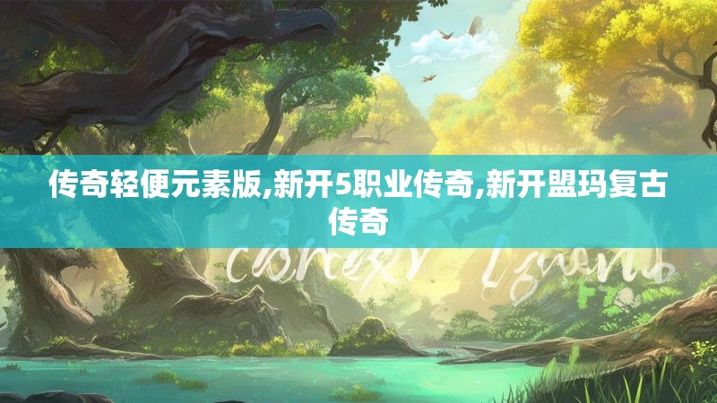 传奇轻便元素版,新开5职业传奇,新开盟玛复古传奇