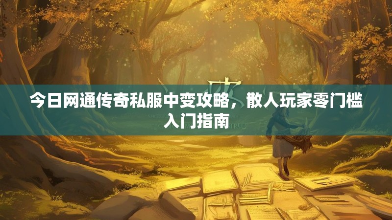 今日网通传奇私服中变攻略，散人玩家零门槛入门指南