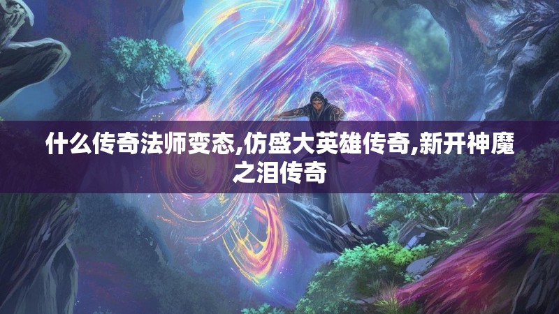 什么传奇法师变态,仿盛大英雄传奇,新开神魔之泪传奇