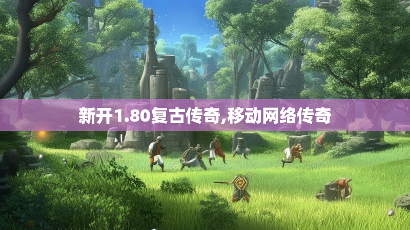 新开1.80复古传奇,移动网络传奇