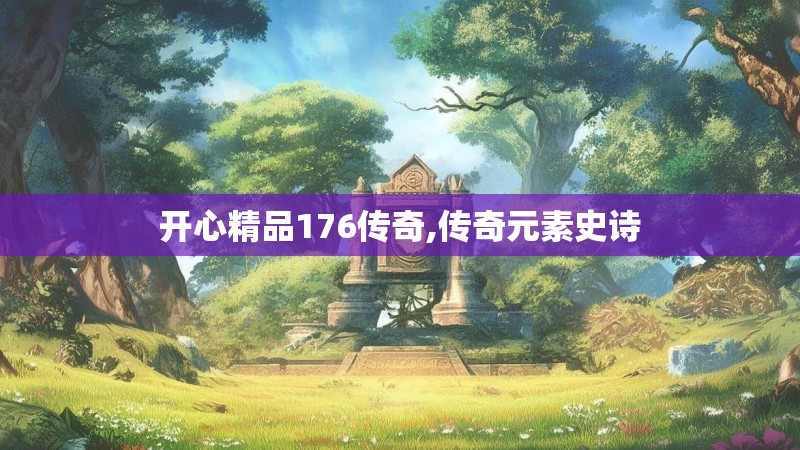 开心精品176传奇,传奇元素史诗