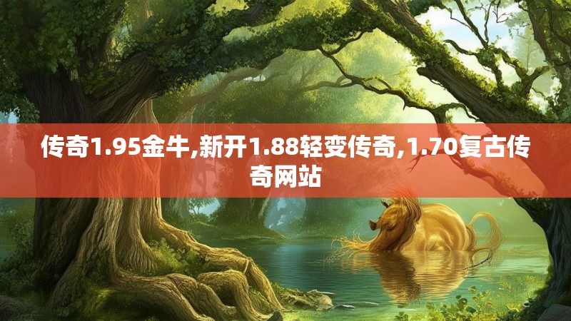传奇1.95金牛,新开1.88轻变传奇,1.70复古传奇网站