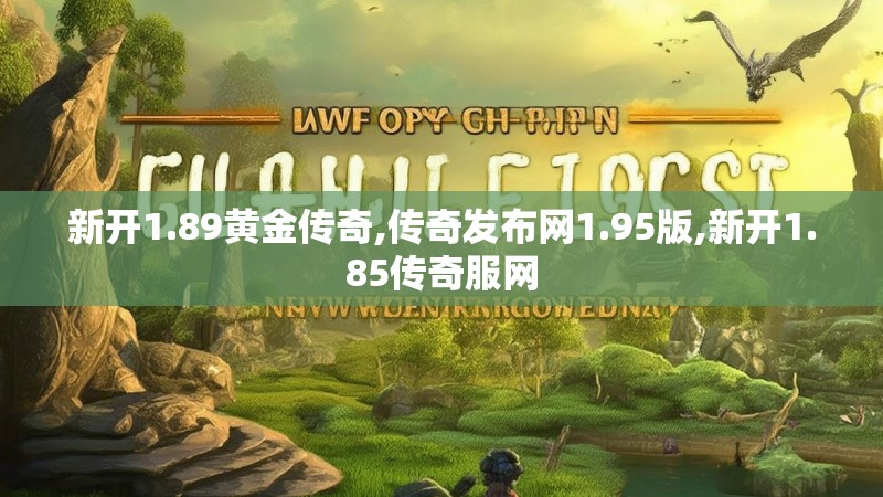 新开1.89黄金传奇,传奇发布网1.95版,新开1.85传奇服网