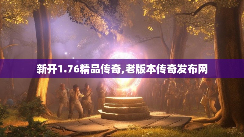新开1.76精品传奇,老版本传奇发布网