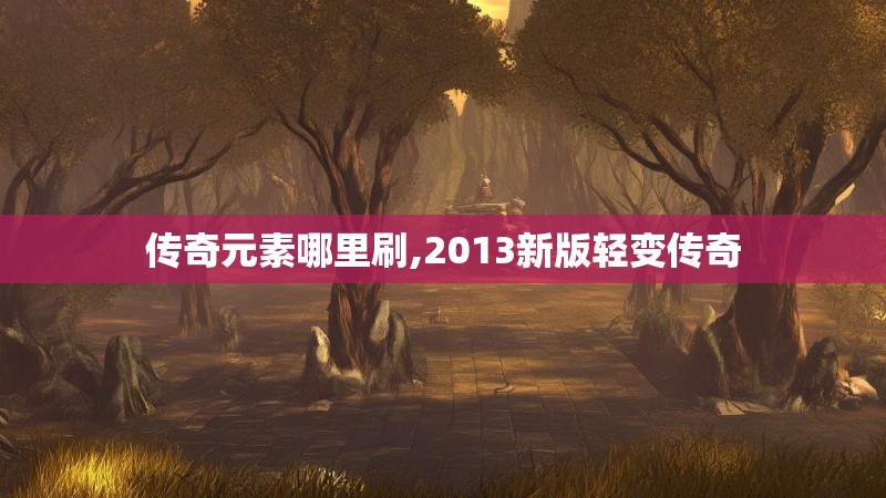 传奇元素哪里刷,2013新版轻变传奇