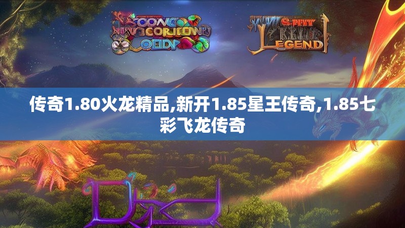 传奇1.80火龙精品,新开1.85星王传奇,1.85七彩飞龙传奇