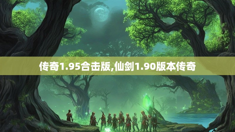 传奇1.95合击版,仙剑1.90版本传奇