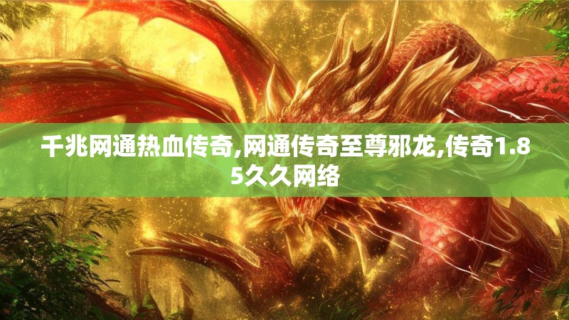 千兆网通热血传奇,网通传奇至尊邪龙,传奇1.85久久网络