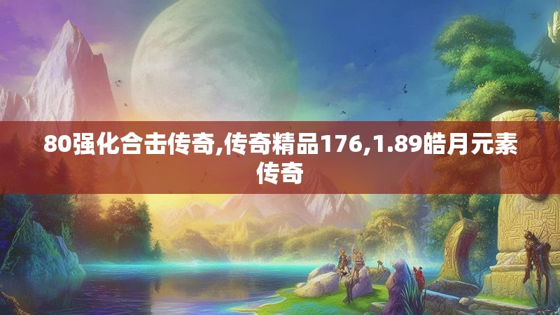 80强化合击传奇,传奇精品176,1.89皓月元素传奇