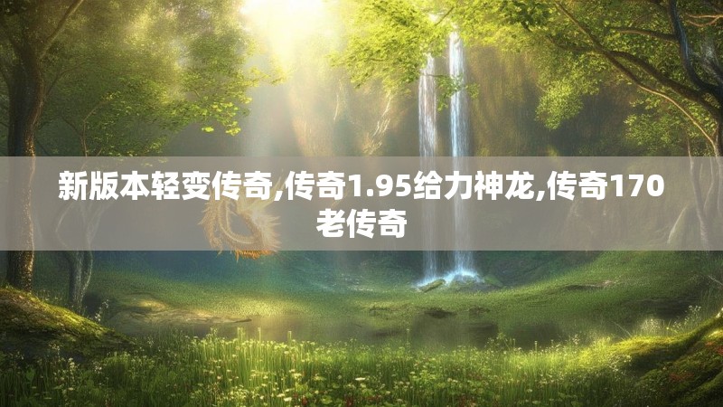 新版本轻变传奇,传奇1.95给力神龙,传奇170老传奇