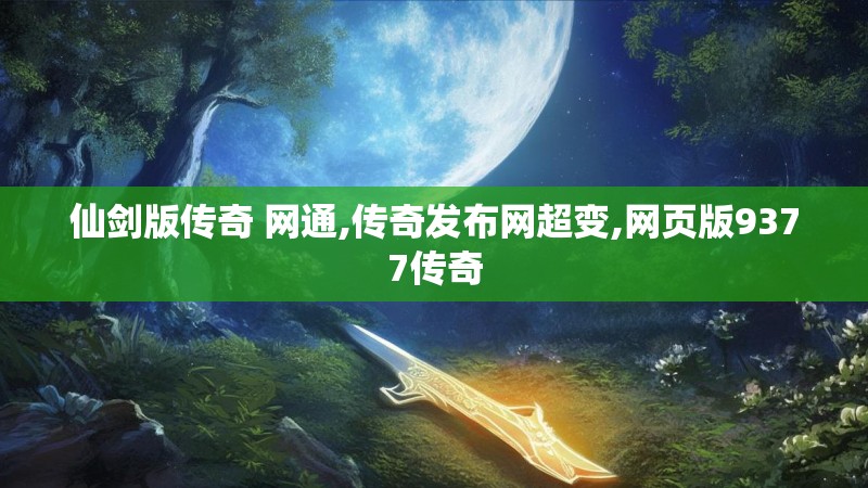 仙剑版传奇 网通,传奇发布网超变,网页版9377传奇
