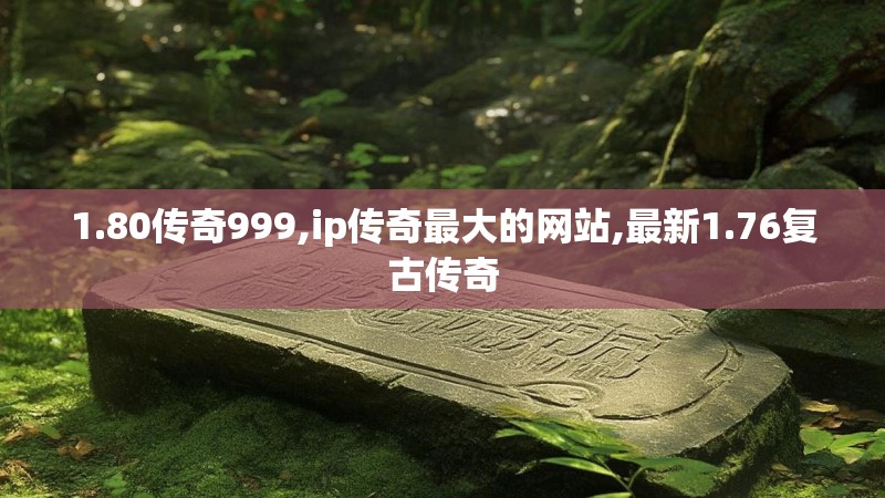 1.80传奇999,ip传奇最大的网站,最新1.76复古传奇