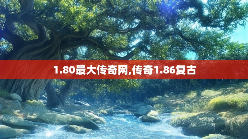 1.80最大传奇网,传奇1.86复古