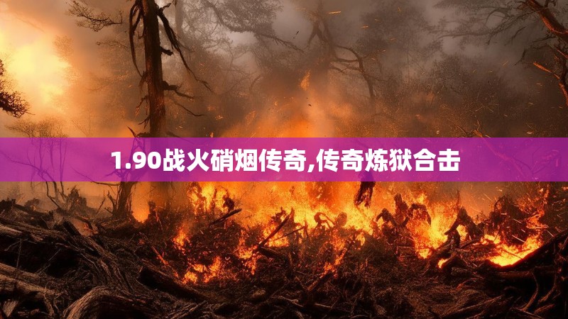 1.90战火硝烟传奇,传奇炼狱合击