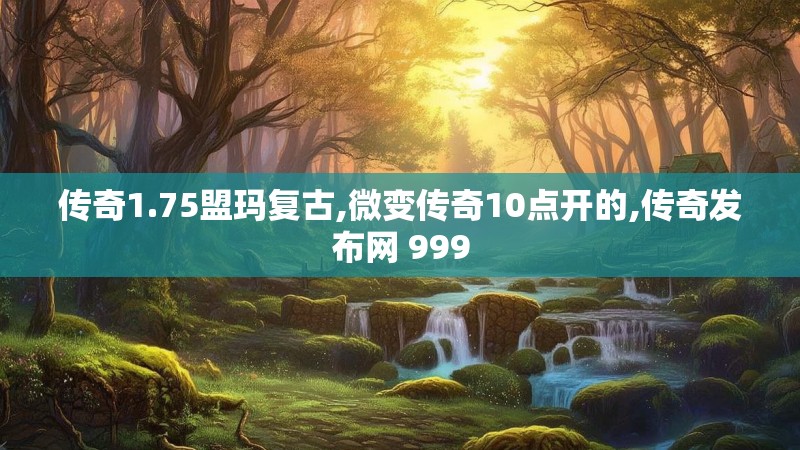 传奇1.75盟玛复古,微变传奇10点开的,传奇发布网 999