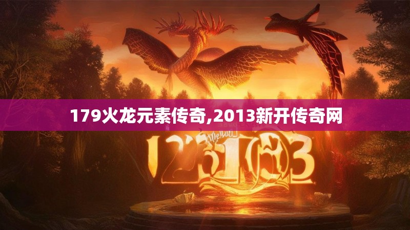 179火龙元素传奇,2013新开传奇网
