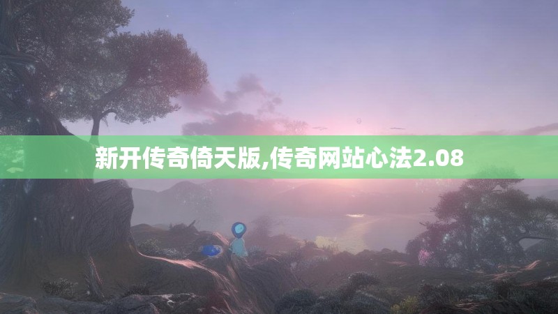 新开传奇倚天版,传奇网站心法2.08