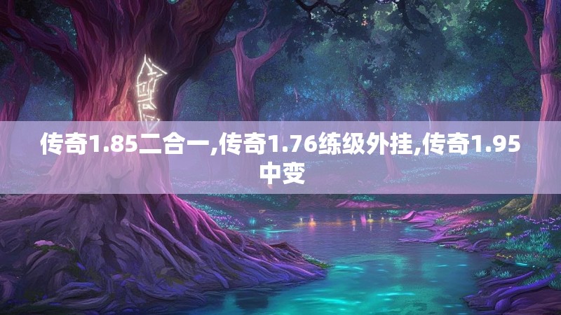 传奇1.85二合一,传奇1.76练级外挂,传奇1.95中变