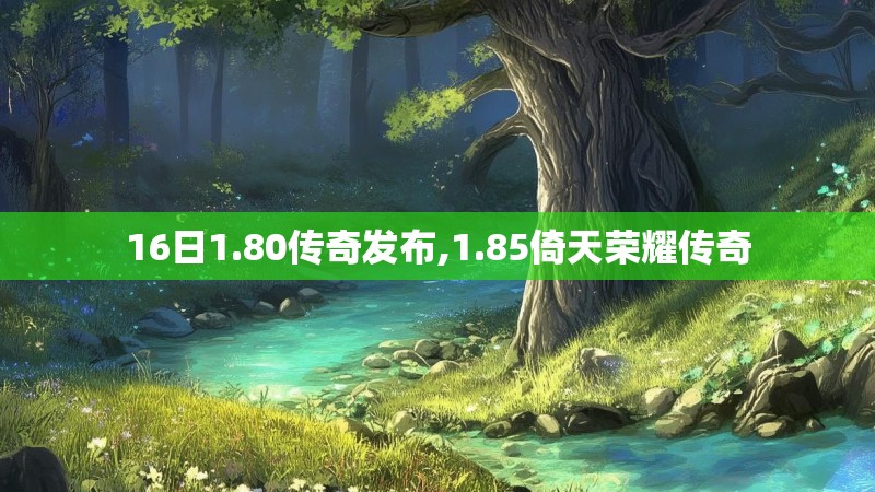 16日1.80传奇发布,1.85倚天荣耀传奇