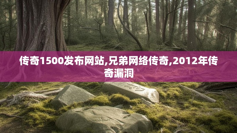 传奇1500发布网站,兄弟网络传奇,2012年传奇漏洞