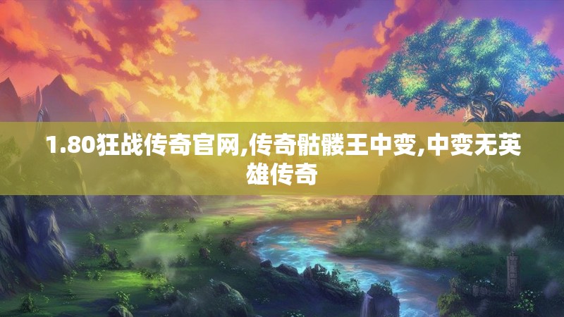 1.80狂战传奇官网,传奇骷髅王中变,中变无英雄传奇