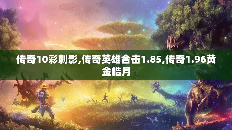 传奇10彩刺影,传奇英雄合击1.85,传奇1.96黄金皓月