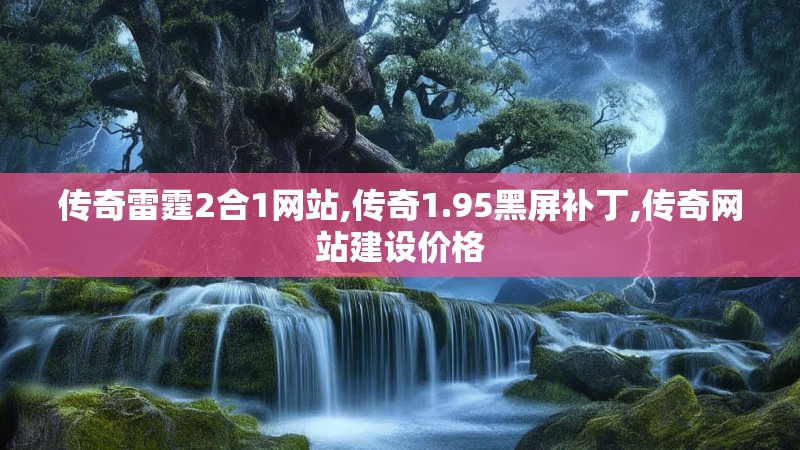 传奇雷霆2合1网站,传奇1.95黑屏补丁,传奇网站建设价格