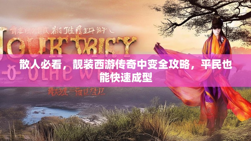 散人必看，靓装西游传奇中变全攻略，平民也能快速成型