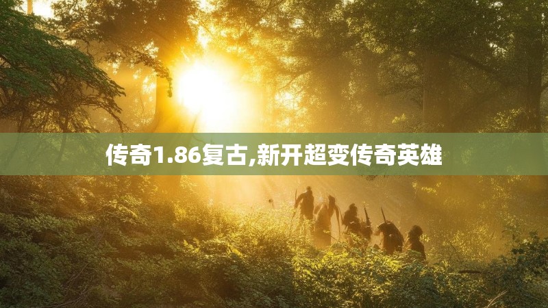 传奇1.86复古,新开超变传奇英雄