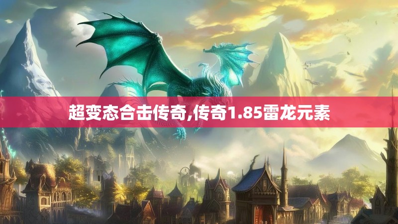 超变态合击传奇,传奇1.85雷龙元素