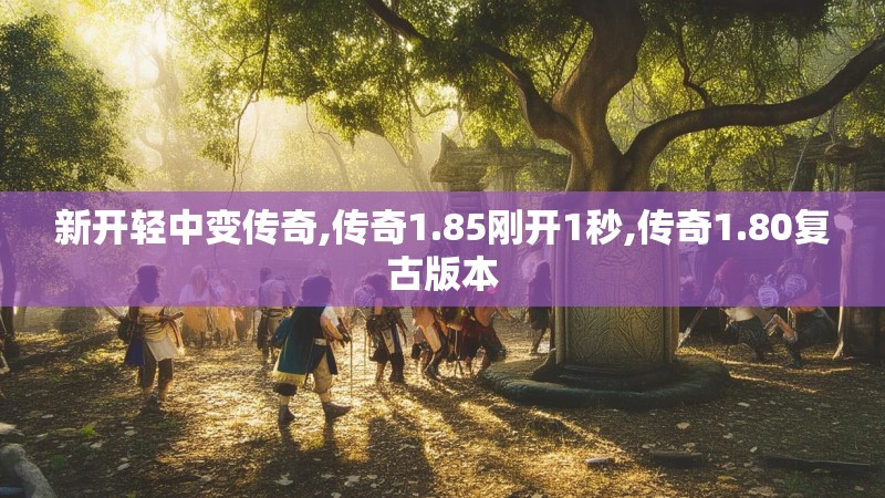 新开轻中变传奇,传奇1.85刚开1秒,传奇1.80复古版本