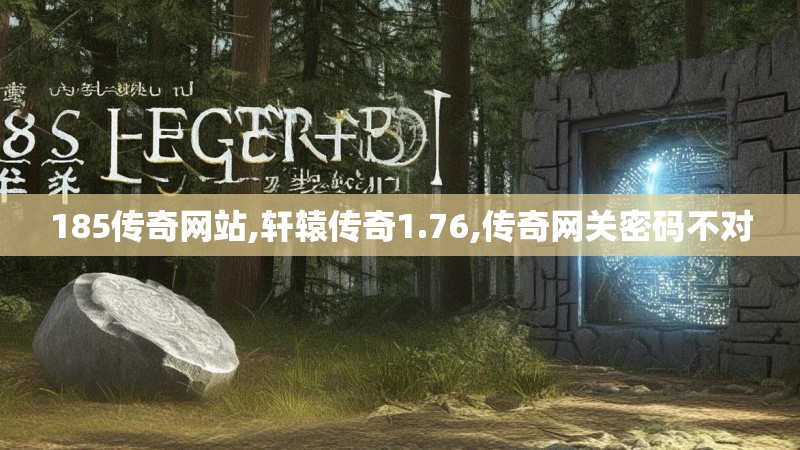 185传奇网站,轩辕传奇1.76,传奇网关密码不对