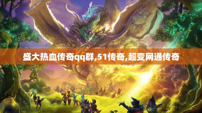 盛大热血传奇qq群,51传奇,超变网通传奇