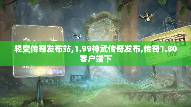 轻变传奇发布站,1.99神武传奇发布,传奇1.80客户端下