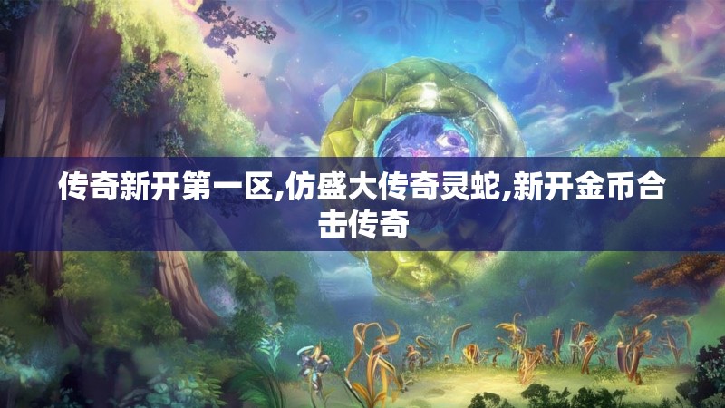 传奇新开第一区,仿盛大传奇灵蛇,新开金币合击传奇