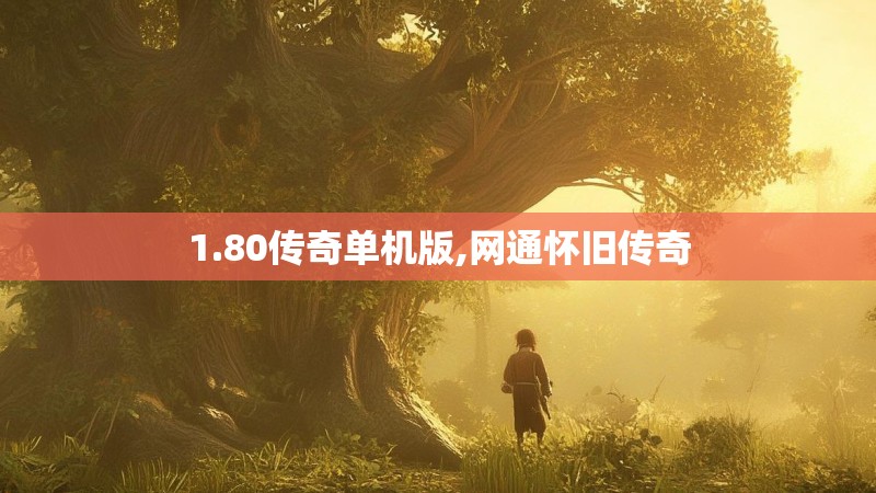 1.80传奇单机版,网通怀旧传奇