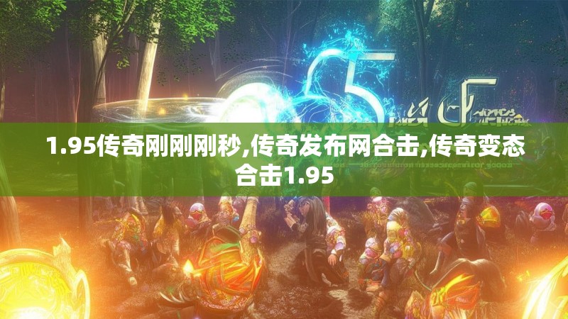 1.95传奇刚刚刚秒,传奇发布网合击,传奇变态合击1.95