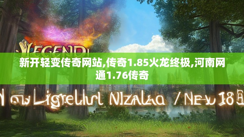 新开轻变传奇网站,传奇1.85火龙终极,河南网通1.76传奇