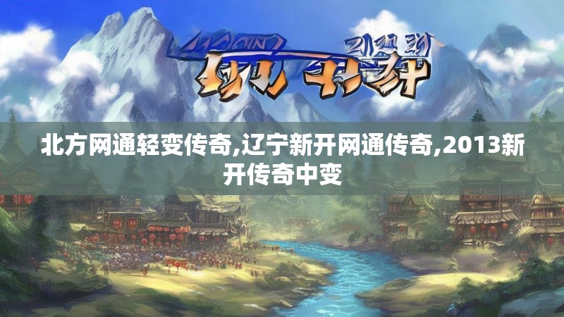 北方网通轻变传奇,辽宁新开网通传奇,2013新开传奇中变