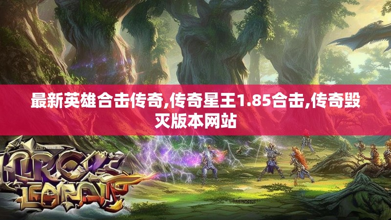 最新英雄合击传奇,传奇星王1.85合击,传奇毁灭版本网站